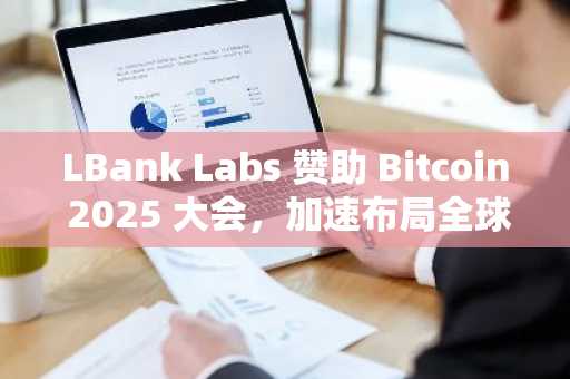 LBank Labs 赞助 Bitcoin 2025 大会，加速布局全球比特币生态合作