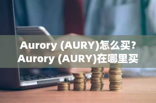 Aurory (AURY)怎么买？Aurory (AURY)在哪里买卖交易？