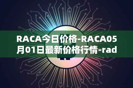 RACA今日价格-RACA05月01日最新价格行情-radio-caca最新走势消息