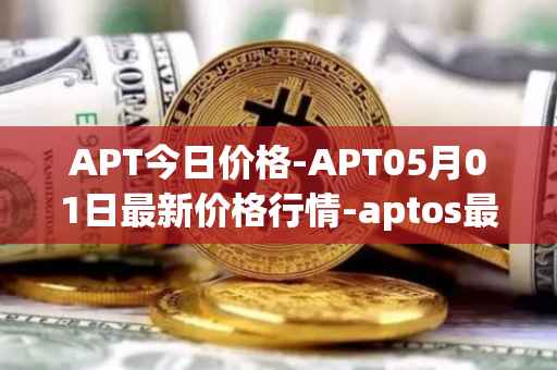 APT今日价格-APT05月01日最新价格行情-aptos最新走势消息