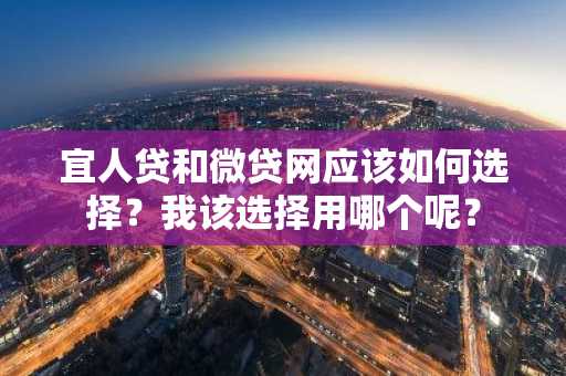 宜人贷和微贷网应该如何选择？我该选择用哪个呢？