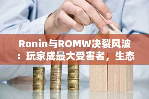 Ronin与ROMW决裂风波：玩家成最大受害者，生态信任危机加剧