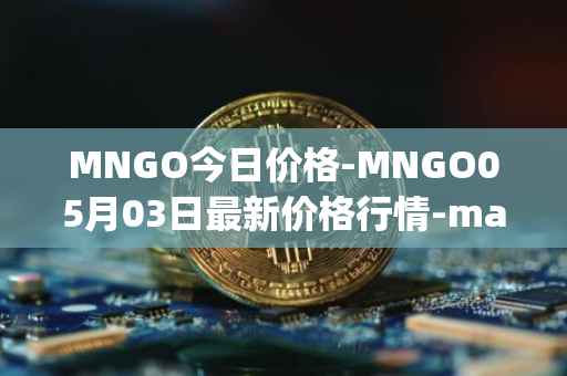 MNGO今日价格-MNGO05月03日最新价格行情-mango-markets最新走势消息