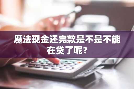 魔法现金还完款是不是不能在贷了呢？