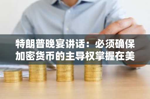 特朗普晚宴讲话：必须确保加密货币的主导权掌握在美国手中