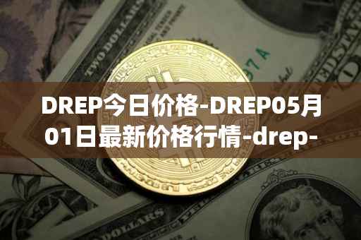 DREP今日价格-DREP05月01日最新价格行情-drep-new最新走势消息
