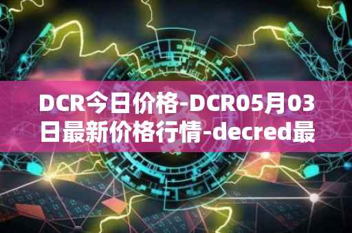DCR今日价格-DCR05月03日最新价格行情-decred最新走势消息
