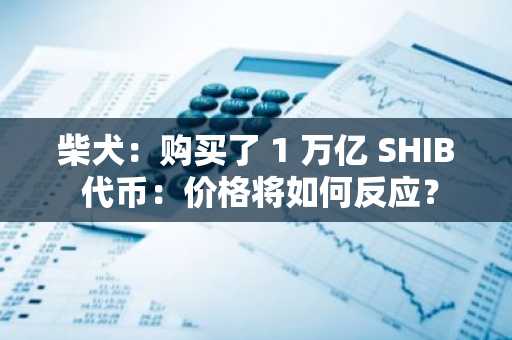 柴犬：购买了 1 万亿 SHIB 代币：价格将如何反应？