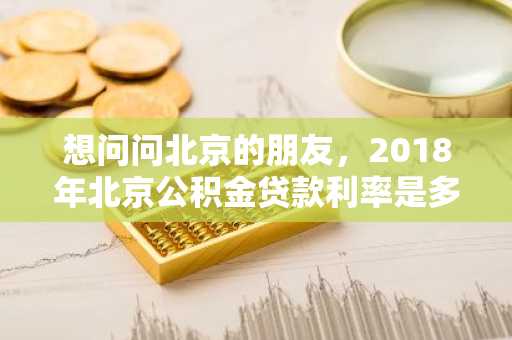 想问问北京的朋友，2018年北京公积金贷款利率是多少，申请需要注意什么啊？