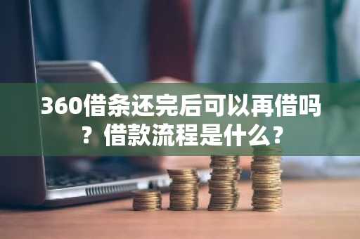 360借条还完后可以再借吗？借款流程是什么？