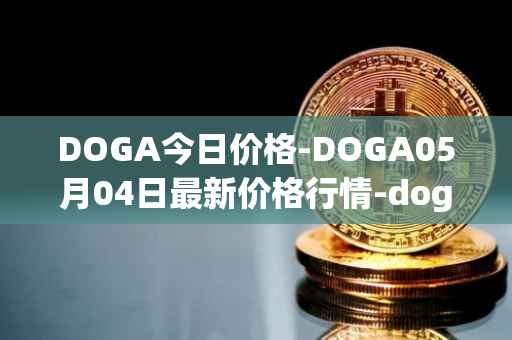 DOGA今日价格-DOGA05月04日最新价格行情-dogami最新走势消息