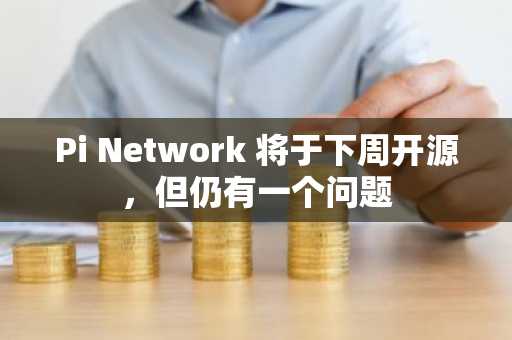 Pi Network 将于下周开源，但仍有一个问题