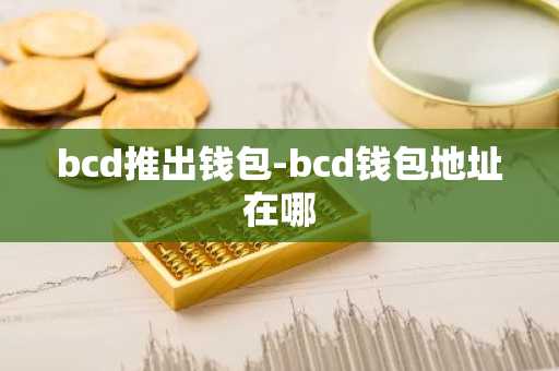bcd推出钱包-bcd钱包地址在哪