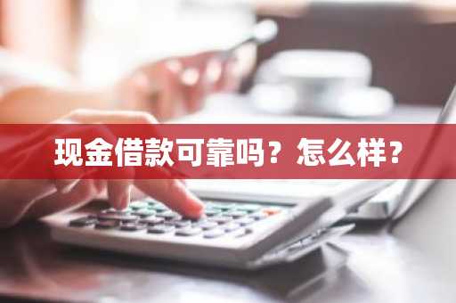现金借款可靠吗？怎么样？