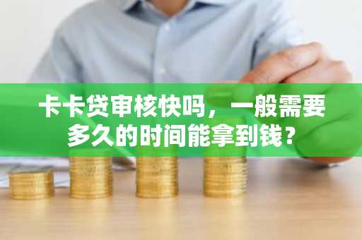 卡卡贷审核快吗，一般需要多久的时间能拿到钱？