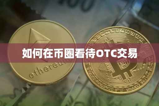 如何在币圈看待OTC交易