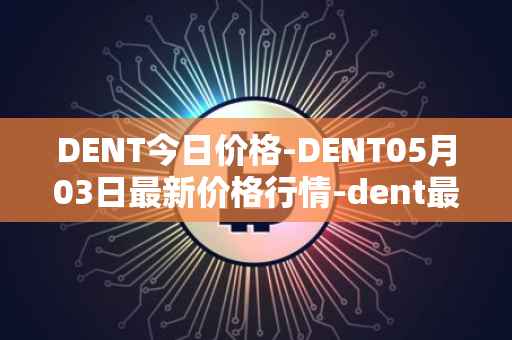 DENT今日价格-DENT05月03日最新价格行情-dent最新走势消息