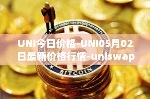 UNI今日价格-UNI05月02日最新价格行情-uniswap最新走势消息
