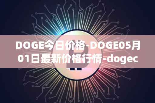 DOGE今日价格-DOGE05月01日最新价格行情-dogecoin最新走势消息