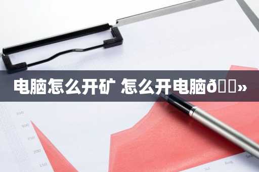 电脑怎么开矿 怎么开电脑