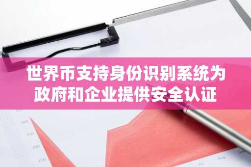 世界币支持身份识别系统为政府和企业提供安全认证