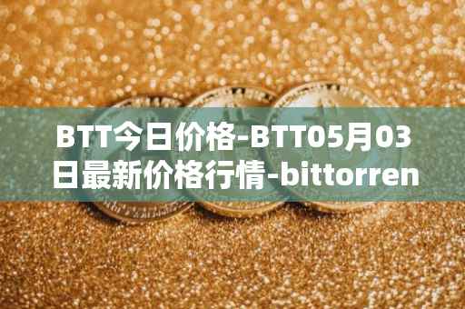 BTT今日价格-BTT05月03日最新价格行情-bittorrent-new最新走势消息