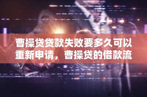 曹操贷贷款失败要多久可以重新申请，曹操贷的借款流程是什么？