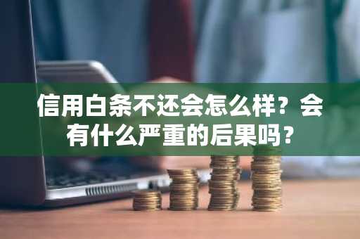 信用白条不还会怎么样？会有什么严重的后果吗？