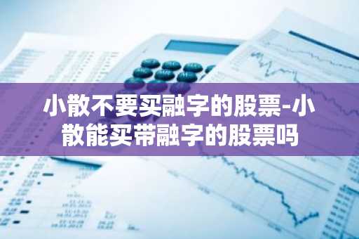 小散不要买融字的股票-小散能买带融字的股票吗