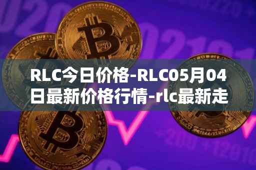 RLC今日价格-RLC05月04日最新价格行情-rlc最新走势消息