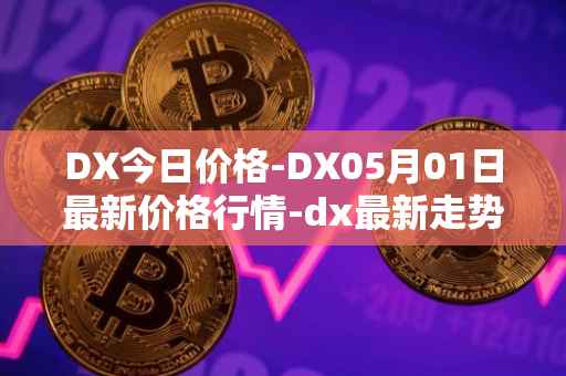 DX今日价格-DX05月01日最新价格行情-dx最新走势消息