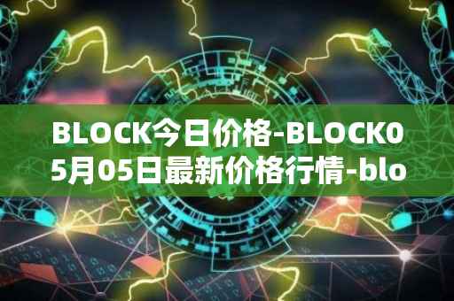 BLOCK今日价格-BLOCK05月05日最新价格行情-block最新走势消息