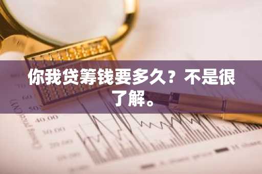 你我贷筹钱要多久？不是很了解。