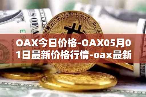 OAX今日价格-OAX05月01日最新价格行情-oax最新走势消息