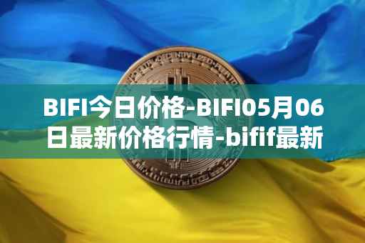 BIFI今日价格-BIFI05月06日最新价格行情-bifif最新走势消息