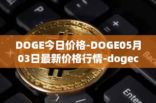 DOGE今日价格-DOGE05月03日最新价格行情-dogecoin最新走势消息