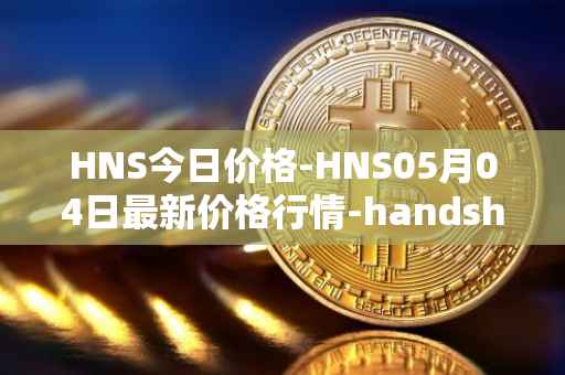 HNS今日价格-HNS05月04日最新价格行情-handshake最新走势消息