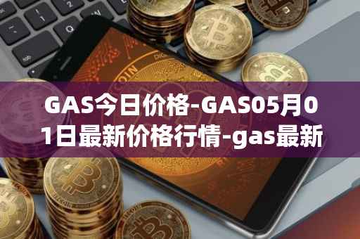GAS今日价格-GAS05月01日最新价格行情-gas最新走势消息