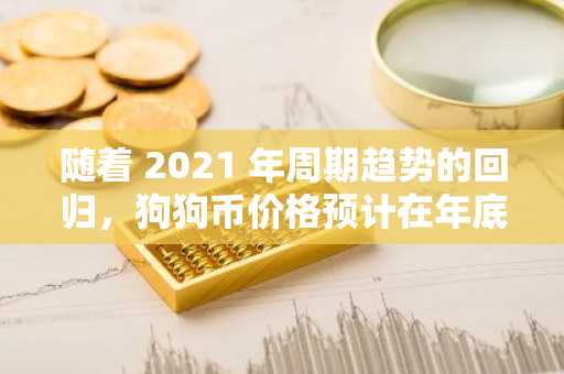随着 2021 年周期趋势的回归，狗狗币价格预计在年底达到 3 美元