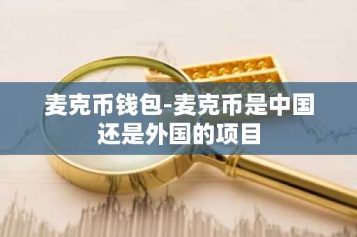 麦克币钱包-麦克币是中国还是外国的项目