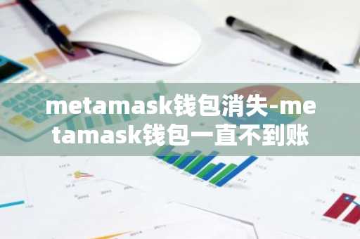 metamask钱包消失-metamask钱包一直不到账