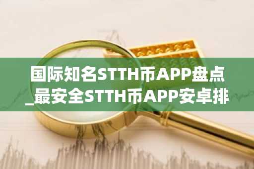 国际知名STTH币APP盘点_最安全STTH币APP安卓排行榜