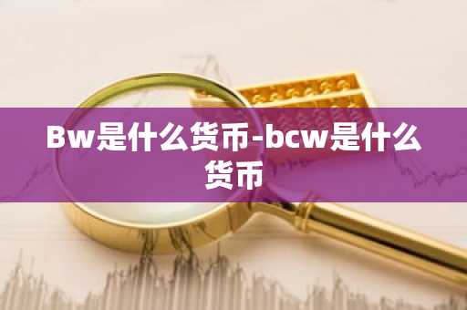Bw是什么货币-bcw是什么货币