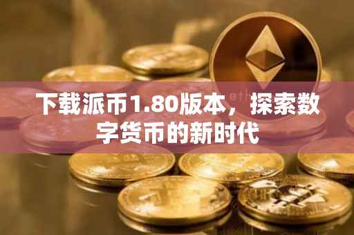 下载派币1.80版本，探索数字货币的新时代