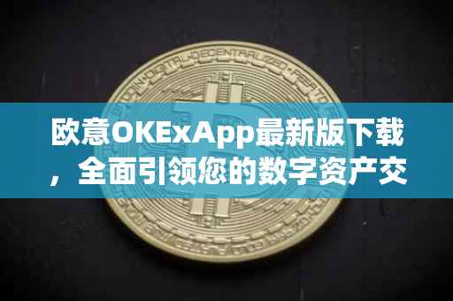 欧意OKExApp最新版下载，全面引领您的数字资产交易体验