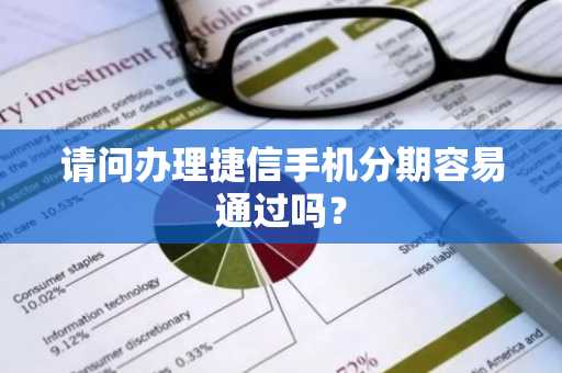 请问办理捷信手机分期容易通过吗？