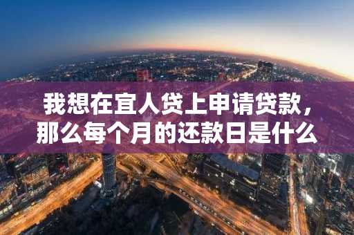我想在宜人贷上申请贷款，那么每个月的还款日是什么时候？