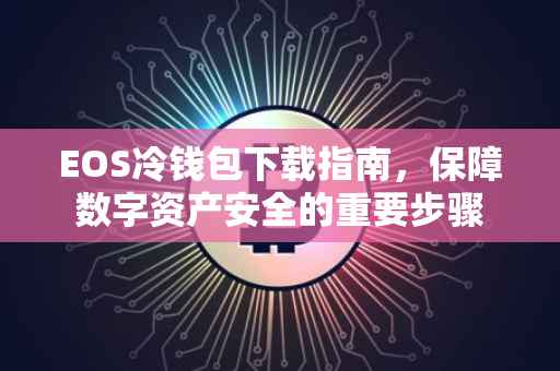 EOS冷钱包下载指南，保障数字资产安全的重要步骤