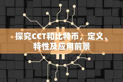 探究CCT和比特币，定义、特性及应用前景