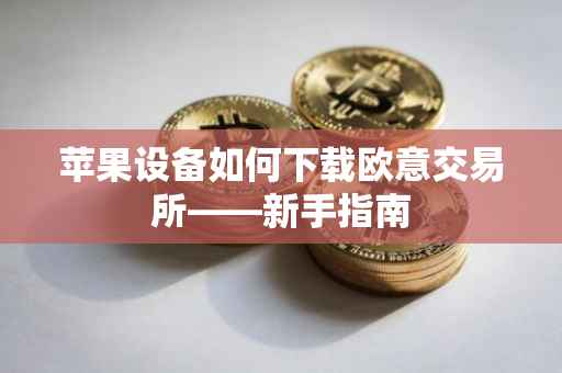 苹果设备如何下载欧意交易所——新手指南